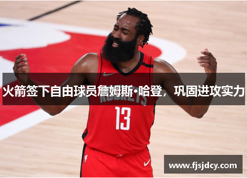 火箭签下自由球员詹姆斯·哈登，巩固进攻实力