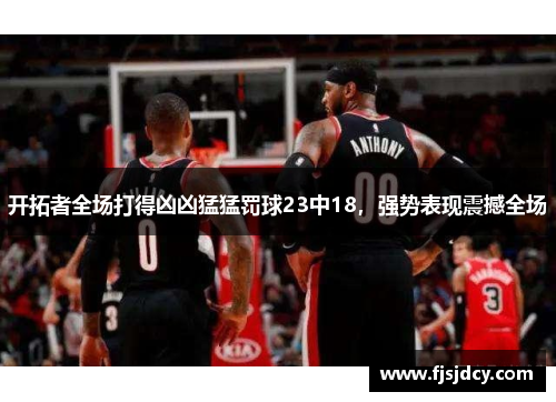 开拓者全场打得凶凶猛猛罚球23中18，强势表现震撼全场