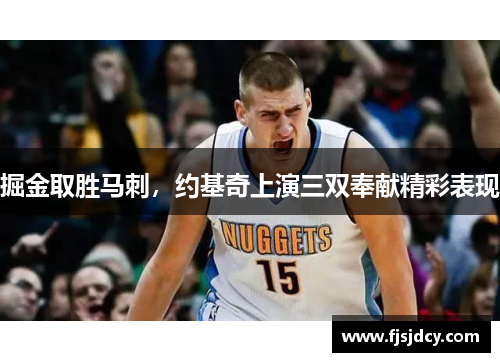 掘金取胜马刺，约基奇上演三双奉献精彩表现