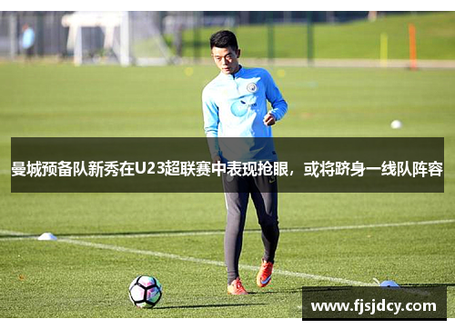 曼城预备队新秀在U23超联赛中表现抢眼，或将跻身一线队阵容