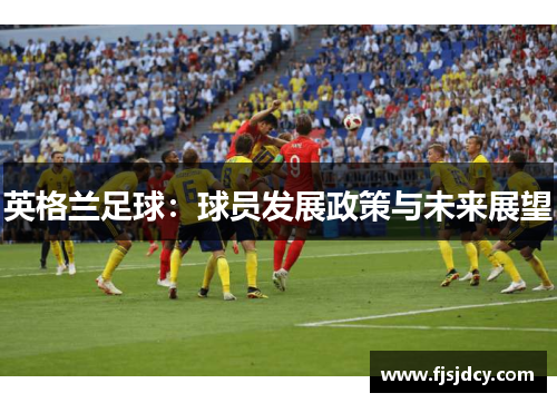 英格兰足球：球员发展政策与未来展望