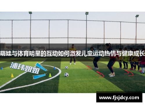 萌娃与体育明星的互动如何激发儿童运动热情与健康成长