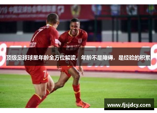 顶级足球球星年龄全方位解读，年龄不是障碍，是经验的积累