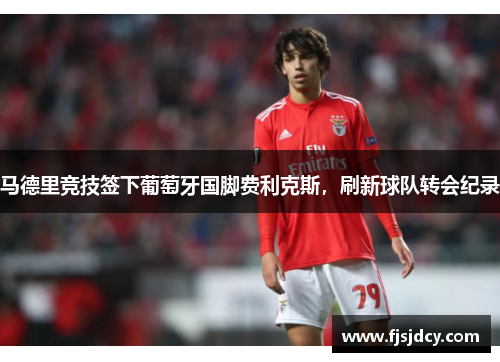 马德里竞技签下葡萄牙国脚费利克斯，刷新球队转会纪录