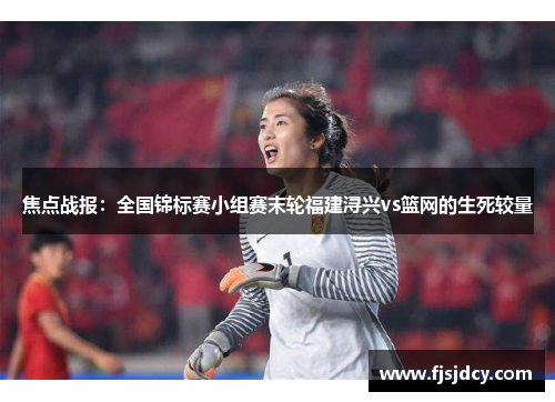 焦点战报：全国锦标赛小组赛末轮福建浔兴vs篮网的生死较量